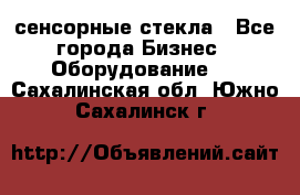 сенсорные стекла - Все города Бизнес » Оборудование   . Сахалинская обл.,Южно-Сахалинск г.